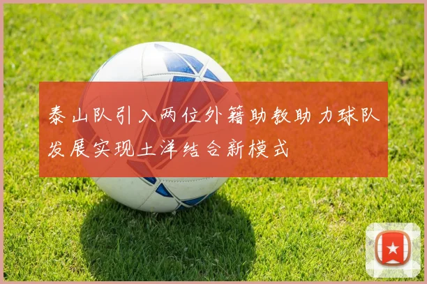 泰山队引入两位外籍助教助力球队发展实现土洋结合新模式